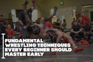 Fundamental Wrestling Techniques Every Beginner Should Master Early